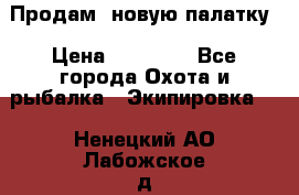 Продам  новую палатку › Цена ­ 10 000 - Все города Охота и рыбалка » Экипировка   . Ненецкий АО,Лабожское д.